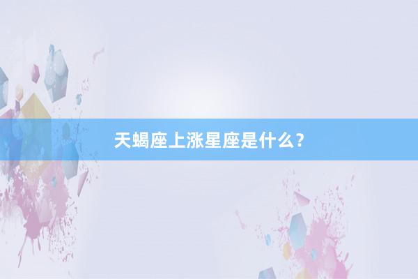 天蝎座上涨星座是什么？
