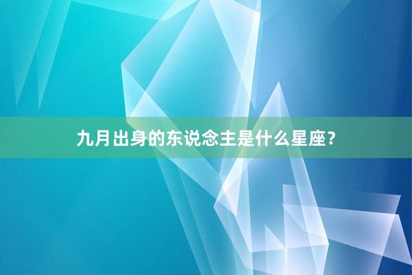 九月出身的东说念主是什么星座？