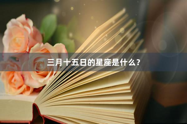 三月十五日的星座是什么？