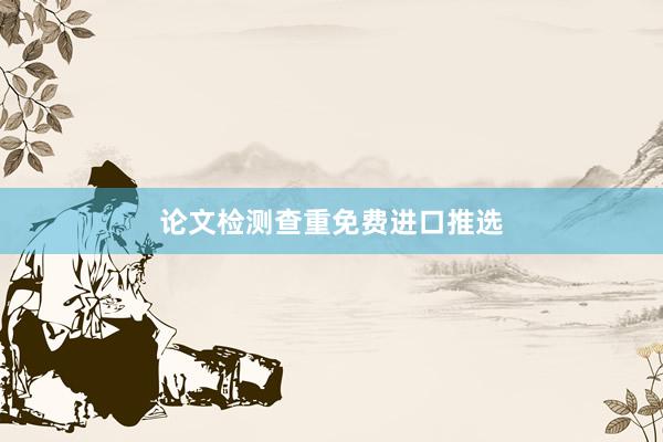 论文检测查重免费进口推选