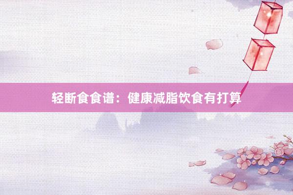 轻断食食谱:健康减脂饮食有打算