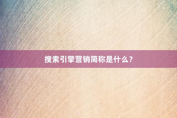 搜索引擎营销简称是什么？